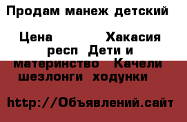 Продам манеж детский › Цена ­ 1 000 - Хакасия респ. Дети и материнство » Качели, шезлонги, ходунки   